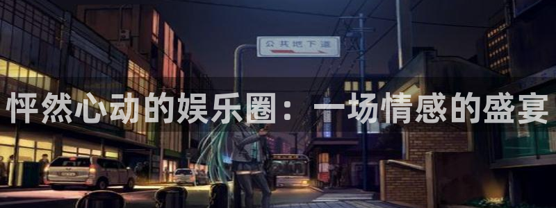 开丰娱乐168：怦然心动的娱乐圈：一场情感的盛宴