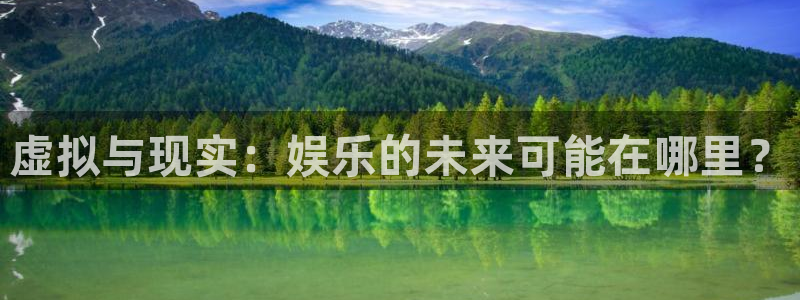 开丰娱乐168：虚拟与现实：娱乐的未来可能在哪里？