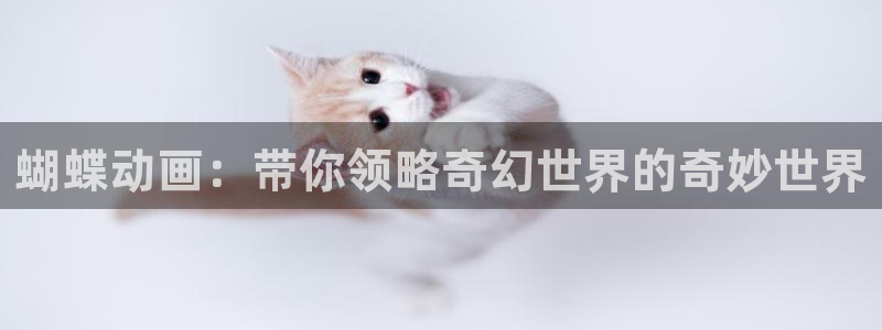 开丰娱乐：蝴蝶动画：带你领略奇幻世界的奇妙世界