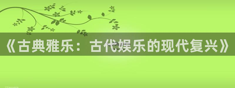 开丰娱乐168：《古典雅乐：古代娱乐的现代复兴》