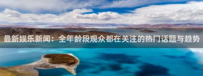 开丰娱乐168：最新娱乐新闻：全年龄段观众都在关注的热门话题与趋势
