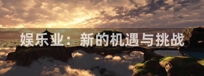 开丰娱乐168：娱乐业：新的机遇与挑战