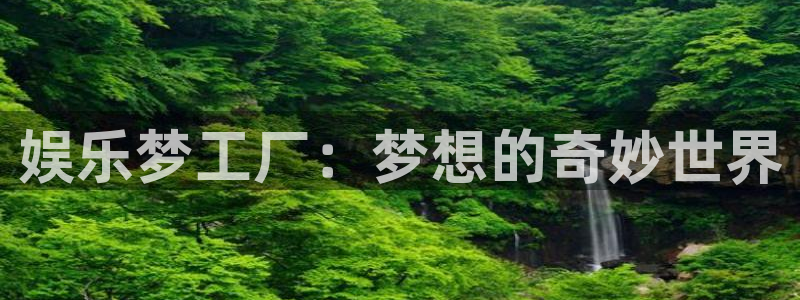 开丰娱乐：娱乐梦工厂：梦想的奇妙世界
