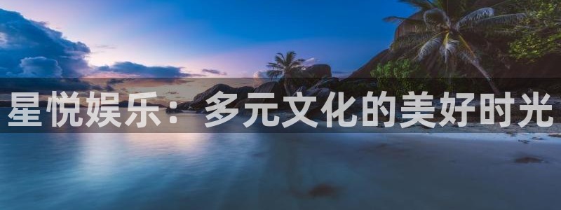 开丰娱乐168：星悦娱乐：多元文化的美好时光